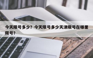 今天限号多少？今天限号多少天津限号在哪里限号？