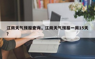 江阴天气预报查询，江阴天气预报一周15天？