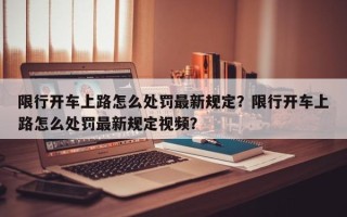 限行开车上路怎么处罚最新规定？限行开车上路怎么处罚最新规定视频？