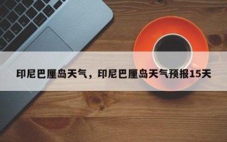 印尼巴厘岛天气，印尼巴厘岛天气预报15天