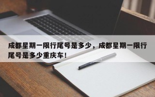 成都星期一限行尾号是多少，成都星期一限行尾号是多少重庆车！