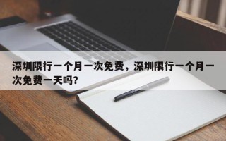 深圳限行一个月一次免费，深圳限行一个月一次免费一天吗？
