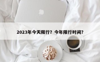 2023年今天限行？今年限行时间？