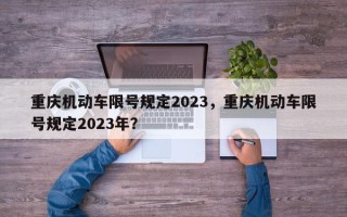 重庆机动车限号规定2023，重庆机动车限号规定2023年？