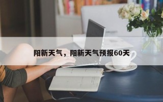 阳新天气，阳新天气预报60天