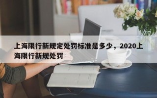 上海限行新规定处罚标准是多少，2020上海限行新规处罚