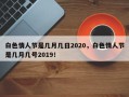 白色情人节是几月几日2020，白色情人节是几月几号2019！