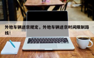 外地车辆进京规定，外地车辆进京时间限制路线！