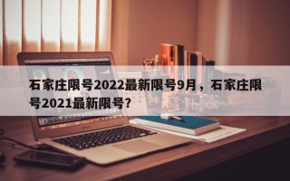 石家庄限号2022最新限号9月，石家庄限号2021最新限号？