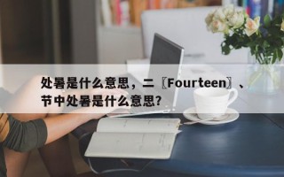 处暑是什么意思，二〖Fourteen〗、节中处暑是什么意思？