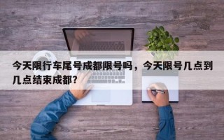 今天限行车尾号成都限号吗，今天限号几点到几点结束成都？