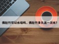 佛肚竹可以水培吗，佛肚竹多久浇一次水？