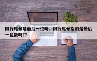 限行尾号是最后一位吗，限行尾号指的是最后一位数吗?？