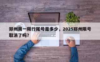 郑州周一限行尾号是多少，2025郑州限号取消了吗？