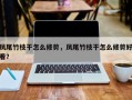凤尾竹枝干怎么修剪，凤尾竹枝干怎么修剪好看？