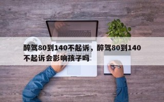 醉驾80到140不起诉，醉驾80到140不起诉会影响孩子吗
