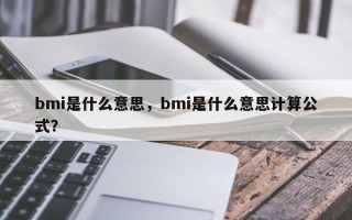 bmi是什么意思，bmi是什么意思计算公式？