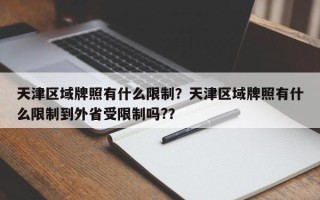 天津区域牌照有什么限制？天津区域牌照有什么限制到外省受限制吗?？