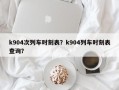 k904次列车时刻表？k904列车时刻表查询？