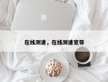 在线测速，在线测速宽带