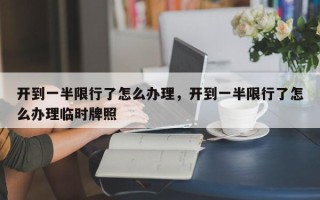 开到一半限行了怎么办理，开到一半限行了怎么办理临时牌照