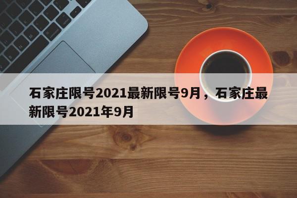 石家庄限号2021最新限号9月，石家庄最新限号2021年9月-第1张图片-我家生活百科