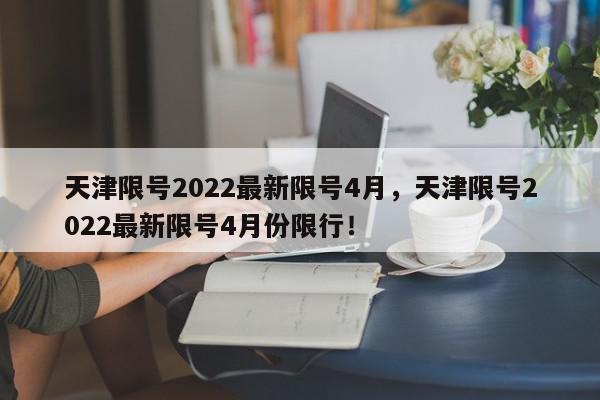 天津限号2022最新限号4月，天津限号2022最新限号4月份限行！-第1张图片-我家生活百科