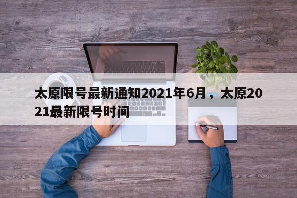 太原限号最新通知2021年6月，太原2021最新限号时间-第1张图片-我家生活百科