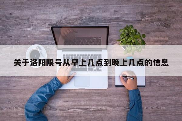 关于洛阳限号从早上几点到晚上几点的信息-第1张图片-我家生活百科