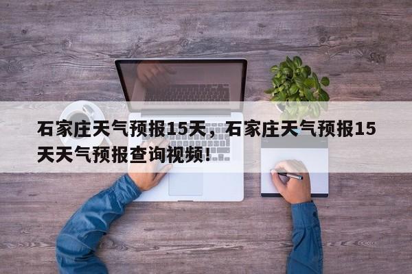 石家庄天气预报15天，石家庄天气预报15天天气预报查询视频！-第1张图片-我家生活百科