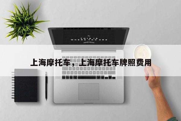 上海摩托车，上海摩托车牌照费用
-第1张图片-我家生活百科