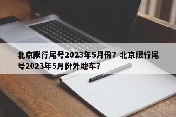 北京限行尾号2023年5月份？北京限行尾号2023年5月份外地车？-第1张图片-我家生活百科