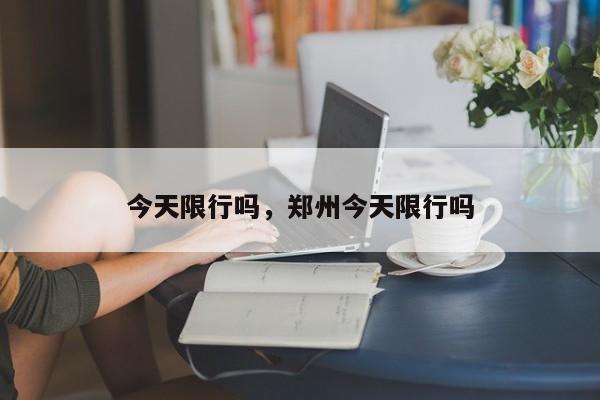 今天限行吗，郑州今天限行吗-第1张图片-我家生活百科
