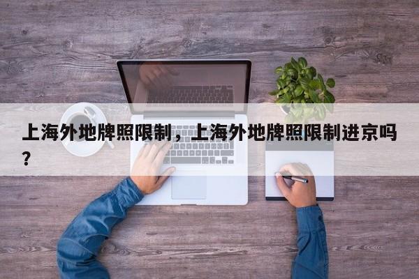 上海外地牌照限制，上海外地牌照限制进京吗？-第1张图片-我家生活百科