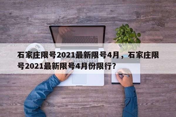 石家庄限号2021最新限号4月，石家庄限号2021最新限号4月份限行？-第1张图片-我家生活百科