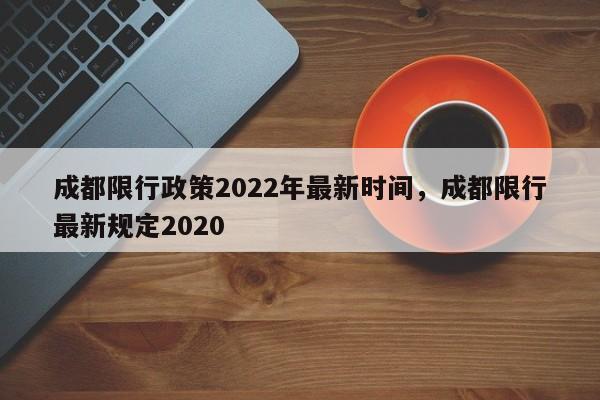 成都限行政策2022年最新时间，成都限行最新规定2020-第1张图片-我家生活百科
