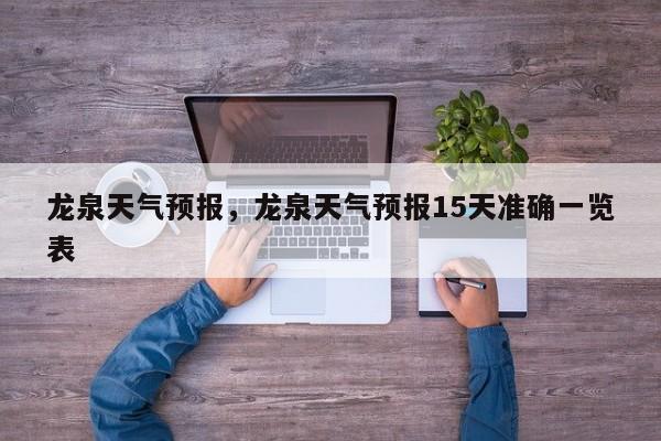 龙泉天气预报，龙泉天气预报15天准确一览表-第1张图片-我家生活百科