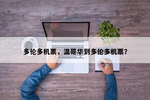 多伦多机票，温哥华到多伦多机票？-第1张图片-我家生活百科
