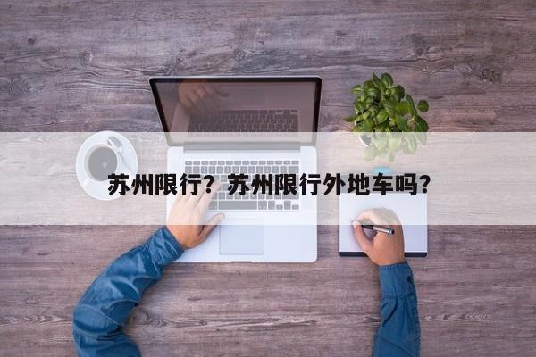 苏州限行？苏州限行外地车吗？-第1张图片-我家生活百科