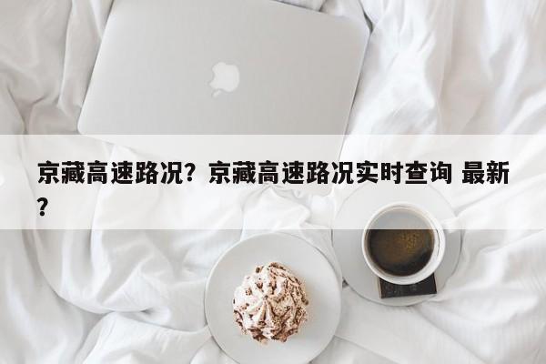 京藏高速路况？京藏高速路况实时查询 最新？-第1张图片-我家生活百科