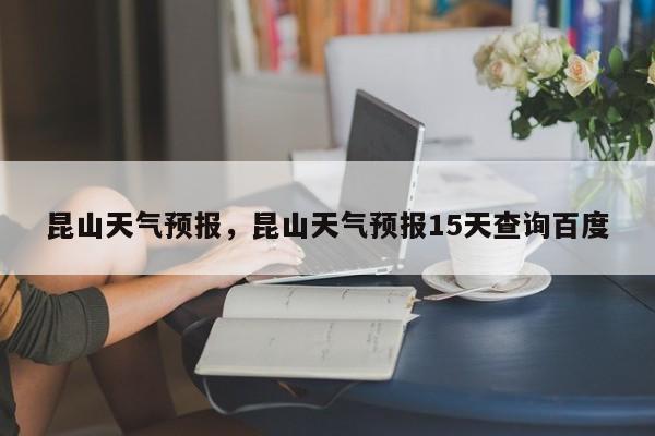 昆山天气预报，昆山天气预报15天查询百度-第1张图片-我家生活百科