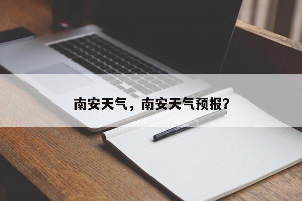 南安天气，南安天气预报？-第1张图片-我家生活百科