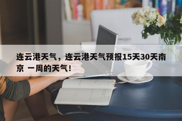 连云港天气，连云港天气预报15天30天南京 一周的天气！-第1张图片-我家生活百科