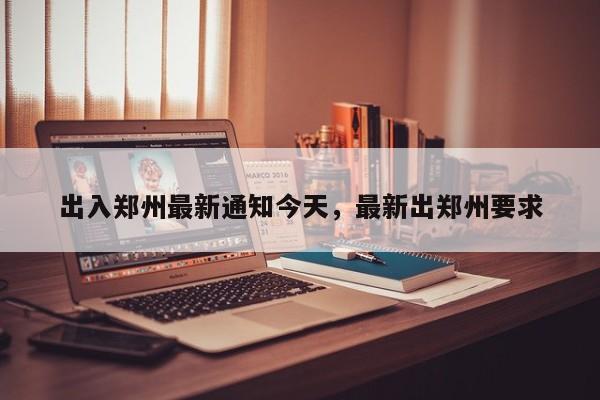 出入郑州最新通知今天，最新出郑州要求-第1张图片-我家生活百科