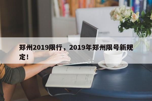 郑州2019限行，2019年郑州限号新规定！-第1张图片-我家生活百科