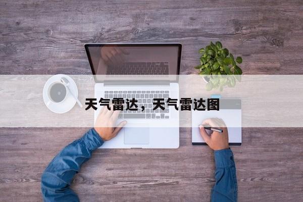 天气雷达，天气雷达图-第1张图片-我家生活百科