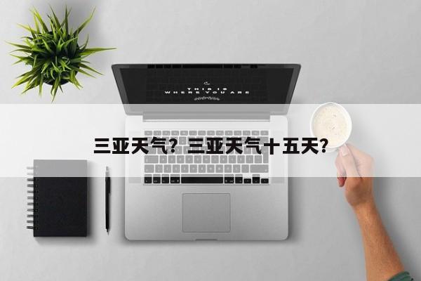 三亚天气？三亚天气十五天？-第1张图片-我家生活百科