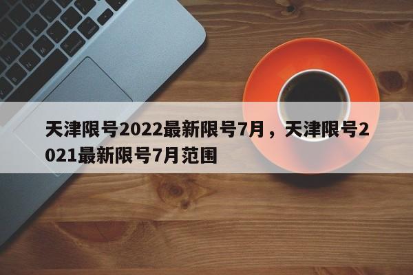 天津限号2022最新限号7月，天津限号2021最新限号7月范围-第1张图片-我家生活百科