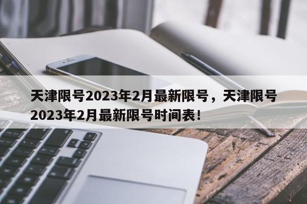 天津限号2023年2月最新限号，天津限号2023年2月最新限号时间表！-第1张图片-我家生活百科