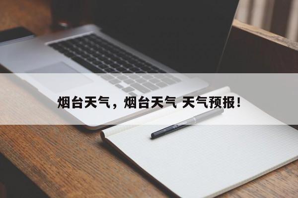 烟台天气，烟台天气 天气预报！-第1张图片-我家生活百科